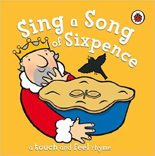 Sing a Song of Sixpence (Touch & Feel Rhymes) Sing a Song of Sixpence (Touch & Feel Rhymes)
