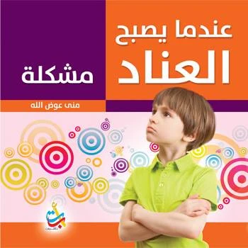 سلسلة الكتب التربوية - عندما يصبح العناد مشكلة - 150 صفحة - 24x24 - أ ب ت