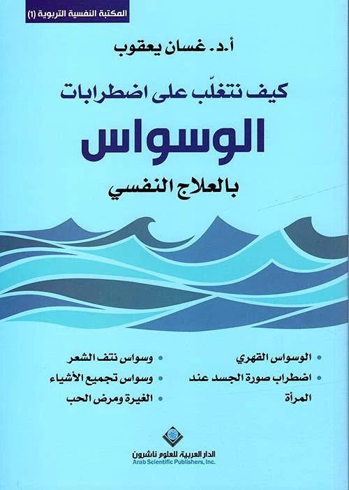 المكتبة النفسية التربوية1: غسان يعقوب: كيف تتغلب على اضطرابات الوسواس بالعلاج النفسي من الدار العربية للعلوم - الدار العربية للعلوم ناشرون